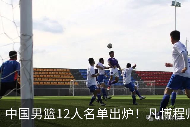 中国男篮12人名单出炉！凡博程帅澎仍落选，CCTV5直播PK中国台北