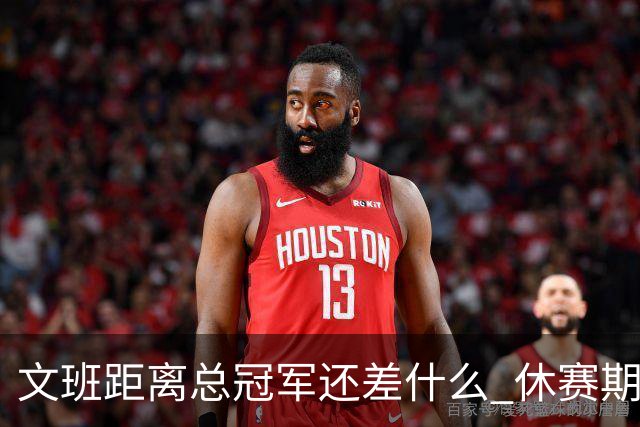 文班距离总冠军还差什么 休赛期救赎从增重开始？