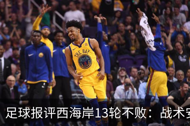 足球报评西海岸13轮不败：战术安排、首发、换人主导者仍是郑智