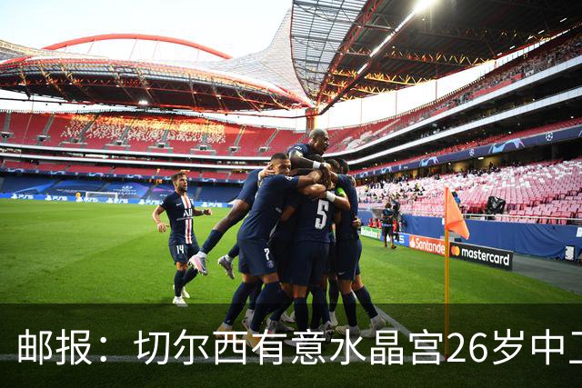 邮报：切尔西有意水晶宫26岁中卫拉克鲁瓦，阿森纳和皇马也在关注
