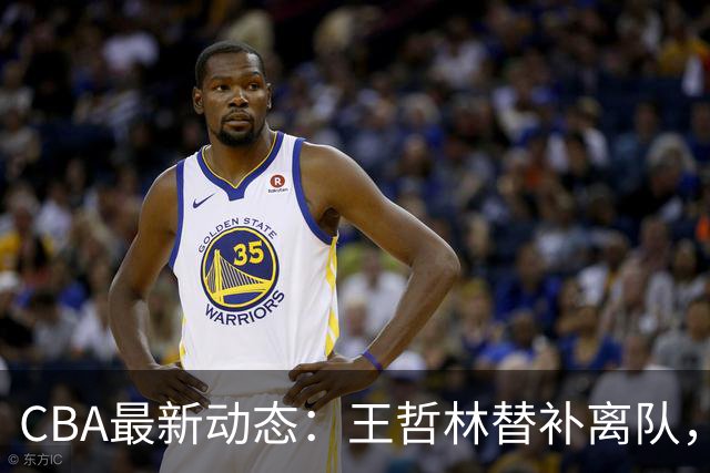 CBA最新动态：王哲林替补离队，周鹏处境艰难，广东为徐杰寻找接班人