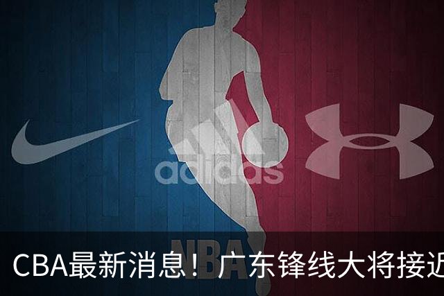 CBA最新消息！广东锋线大将接近加盟山东，上海追逐胡金秋，杨瀚森离开国家队